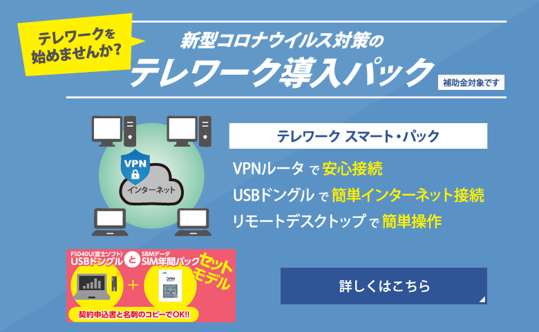 テレワーク始めませんか？ 新型コロナウイルス対策のテレワーク導入パックです。 詳しくはこちらから